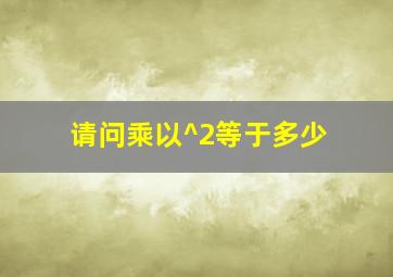 请问乘以^2等于多少